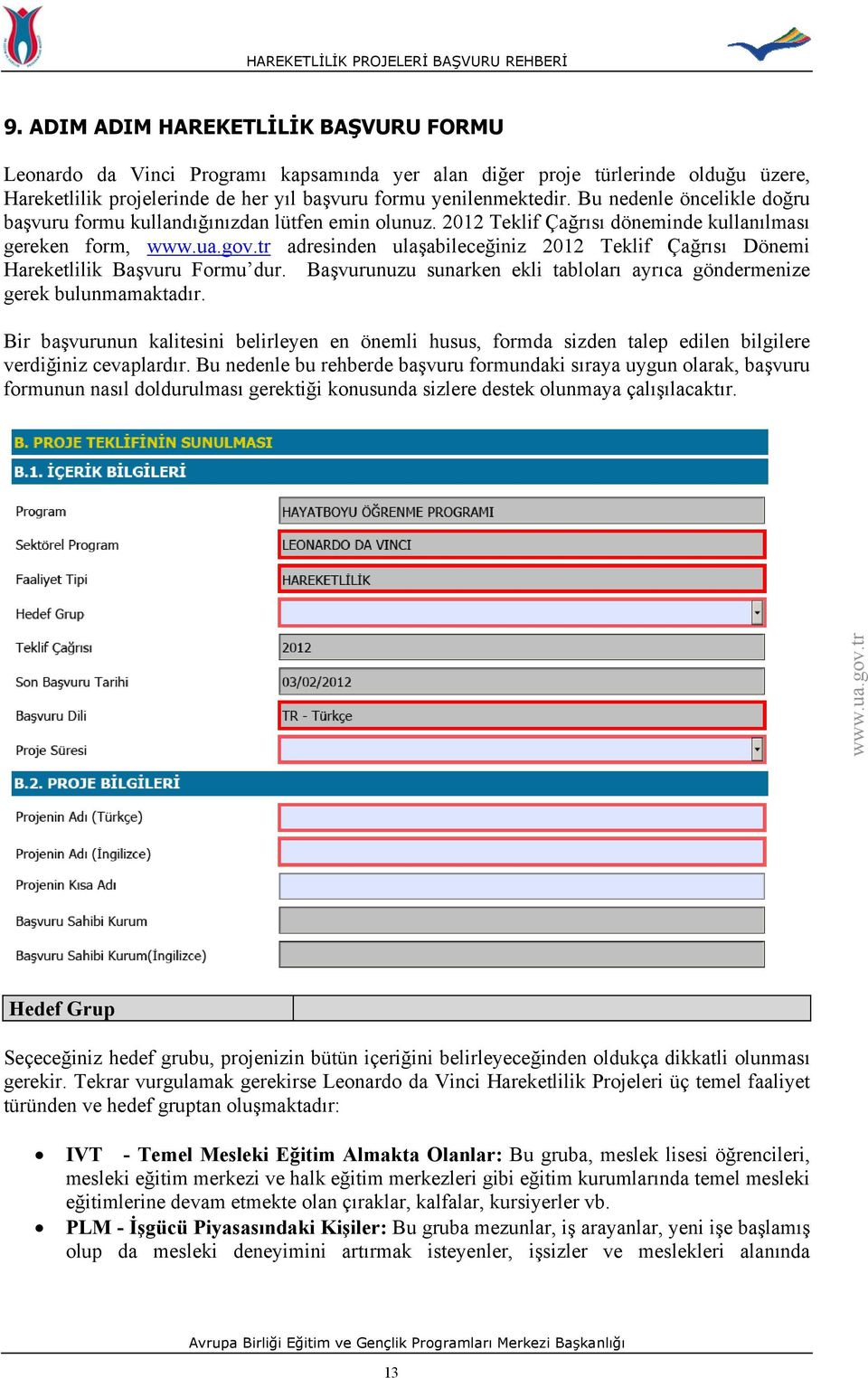 2012 Teklif Çağrısı döneminde kullanılması gereken form, adresinden ulaşabileceğiniz 2012 Teklif Çağrısı Dönemi Hareketlilik Başvuru Formu dur.