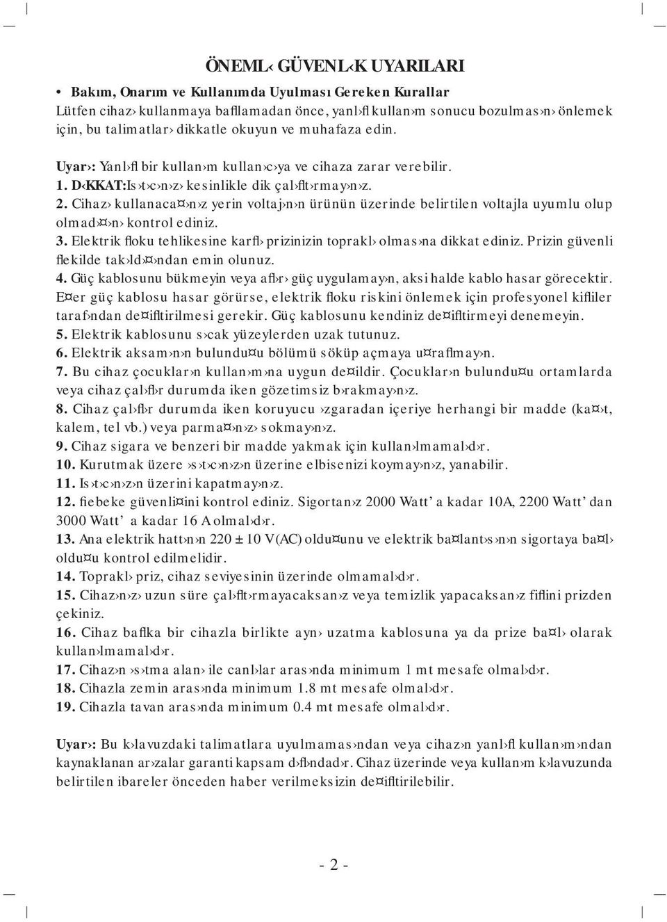 Cihaz kullanaca n z yerin voltaj n n ürünün üzerinde belirtilen voltajla uyumlu olup olmad n kontrol ediniz. 3. Elektrik floku tehlikesine karfl prizinizin toprakl olmas na dikkat ediniz.