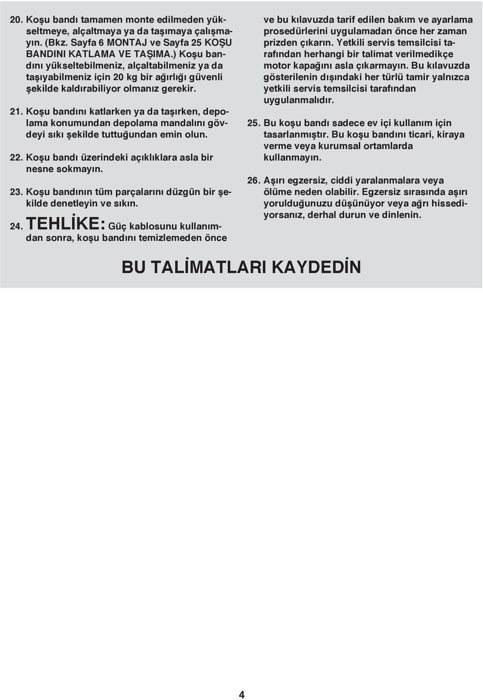 22. Koşu bandı üzerindeki açıklıklara asla bir nesne sokmayın. 23. Koşu bandının tüm parçalarını düzgün bir şekilde denetleyin ve sıkın. 24.