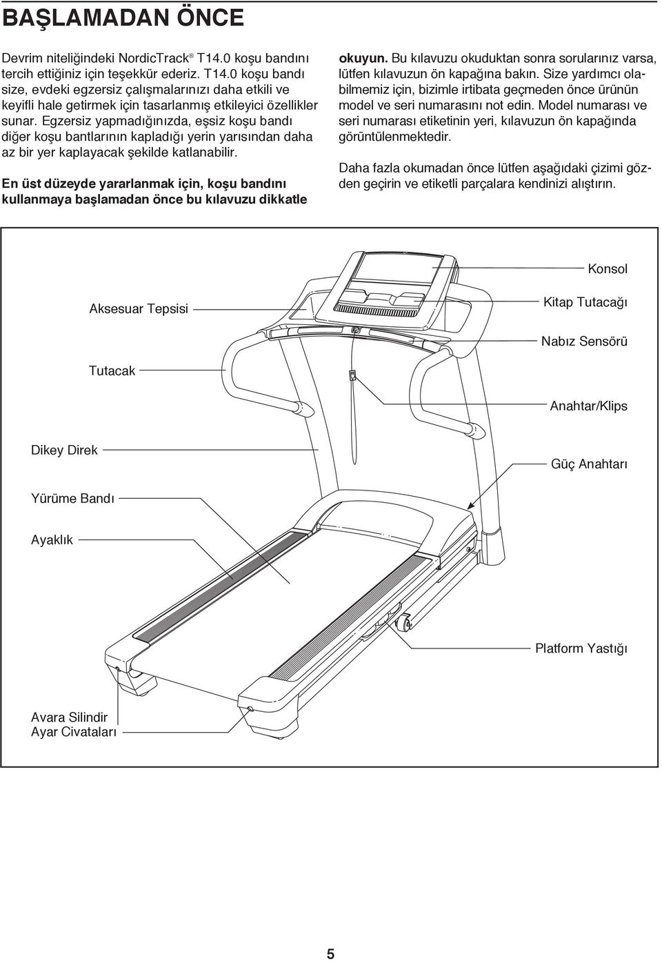 En üst düzeyde yararlanmak için, koşu bandını kullanmaya başlamadan önce bu kılavuzu dikkatle okuyun. Bu kılavuzu okuduktan sonra sorularınız varsa, lütfen kılavuzun ön kapağına bakın.