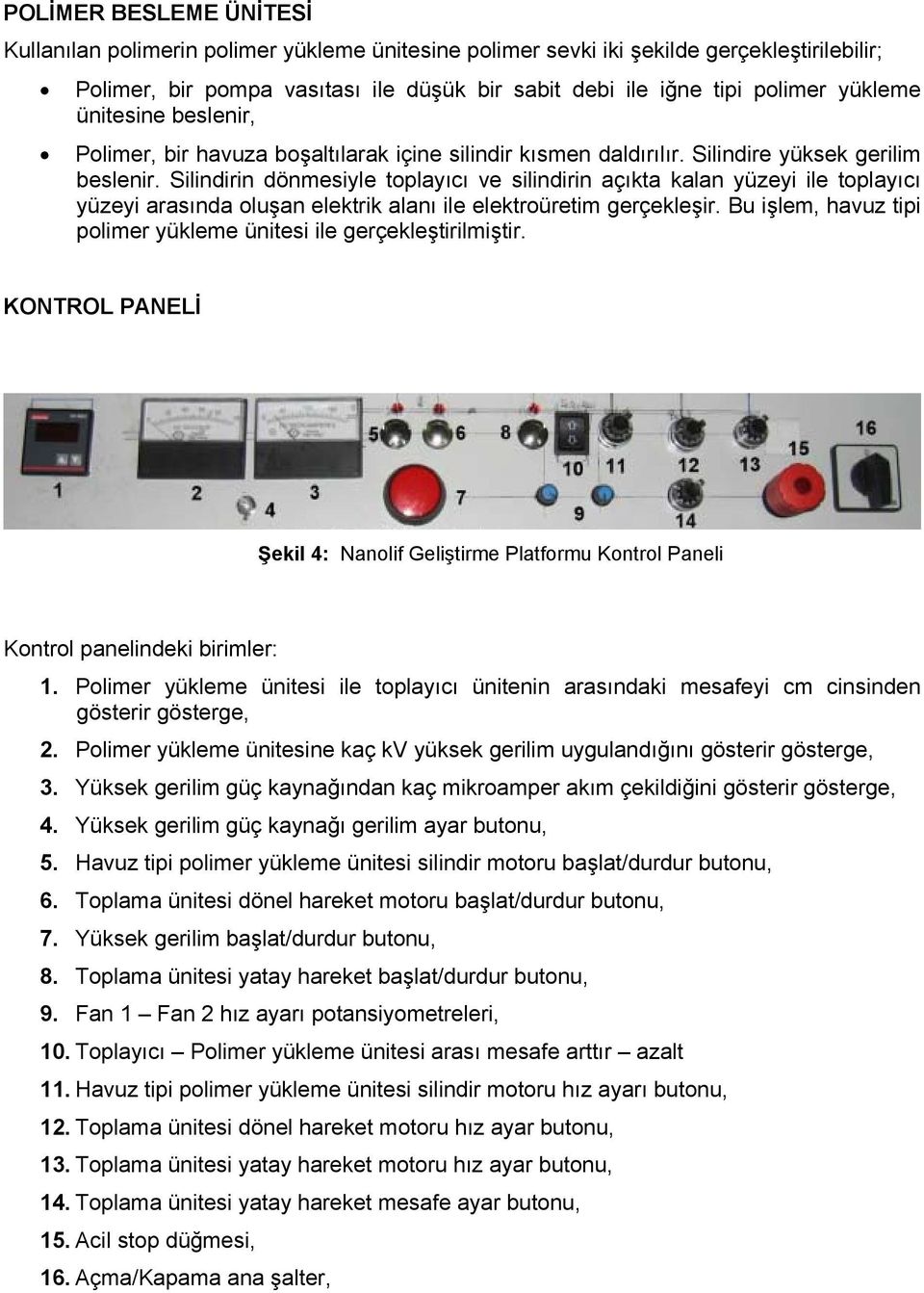 Silindirin dönmesiyle toplayıcı ve silindirin açıkta kalan yüzeyi ile toplayıcı yüzeyi arasında oluşan elektrik alanı ile elektroüretim gerçekleşir.