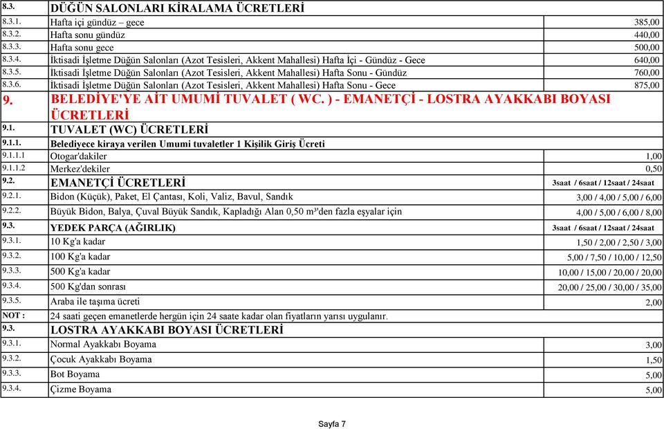 9.1. 9.1.1. Belediyece kiraya verilen Umumi tuvaletler 1 KiĢilik GiriĢ Ücreti 9.1.1.1 Otogar'dakiler 1,00 9.1.1.2 Merkez'dekiler 0,50 9.2. EMANETÇĠ ÜCRETLERĠ 3saat / 6saat / 12saat / 24saat 9.2.1. Bidon (Küçük), Paket, El Çantası, Koli, Valiz, Bavul, Sandık 3,00 / 4,00 / 5,00 / 6,00 9.