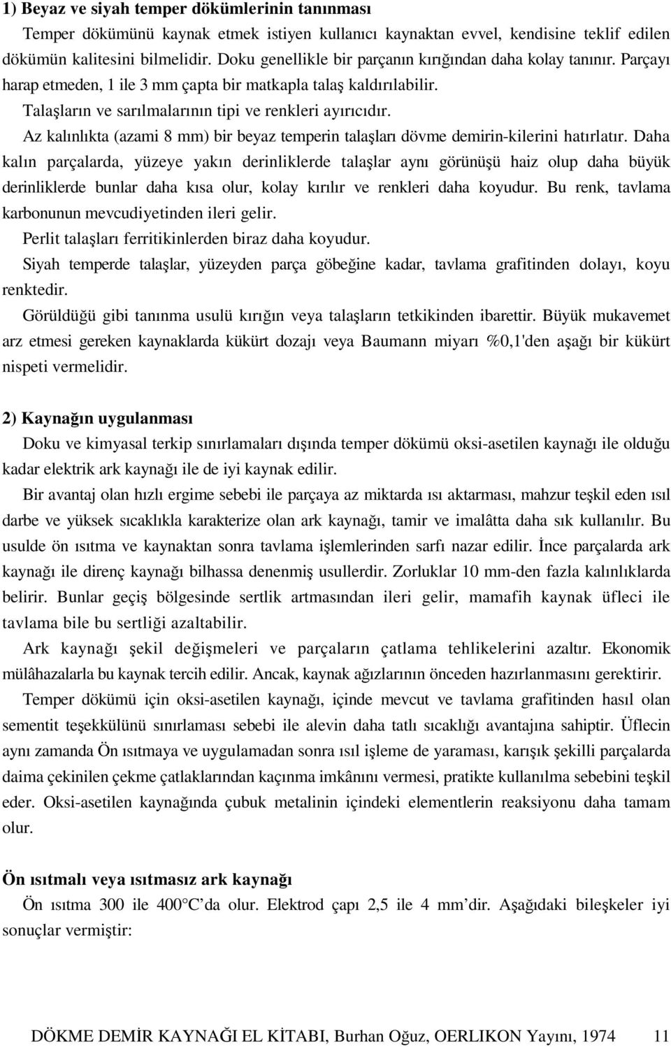 Az kalınlıkta (azami 8 mm) bir beyaz temperin talaşları dövme demirin-kilerini hatırlatır.