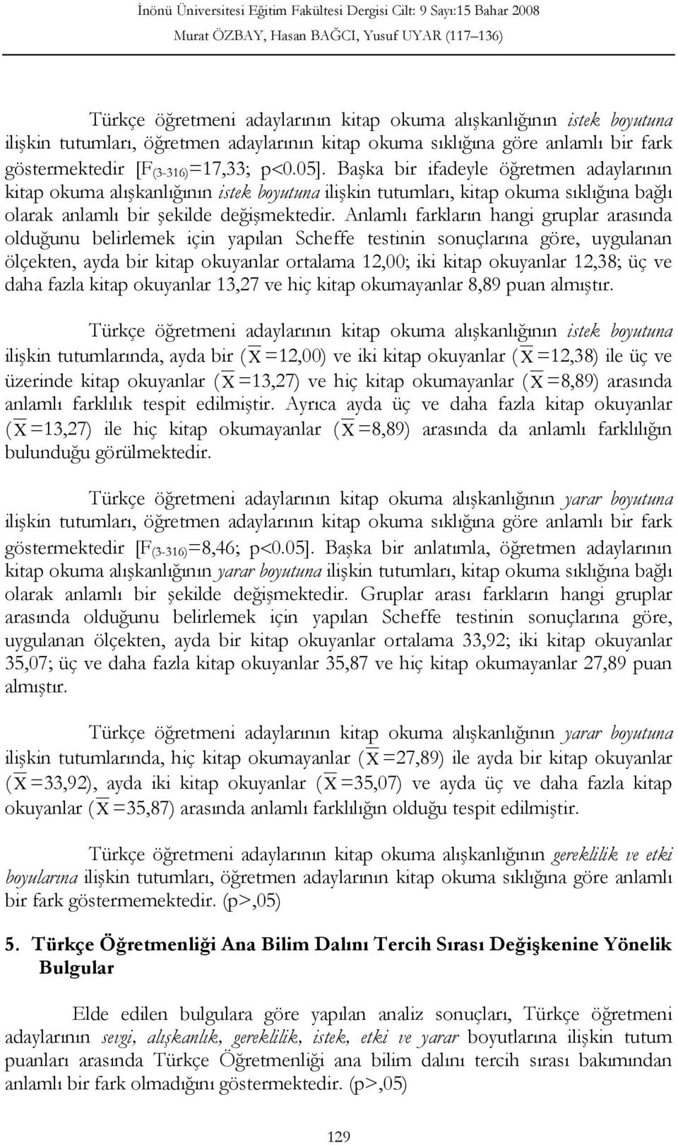 Anlamlı farkların hangi gruplar arasında olduğunu belirlemek için yapılan Scheffe testinin sonuçlarına göre, uygulanan ölçekten, ayda bir kitap okuyanlar ortalama 12,00; iki kitap okuyanlar 12,38; üç