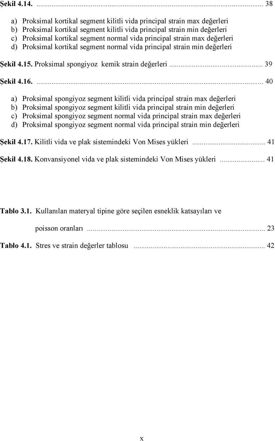 principal strain max değerleri d) Proksimal kortikal segment normal vida principal strain min değerleri Şekil 4.15. Proksimal spongiyoz kemik strain değerleri... 39 Şekil 4.16.