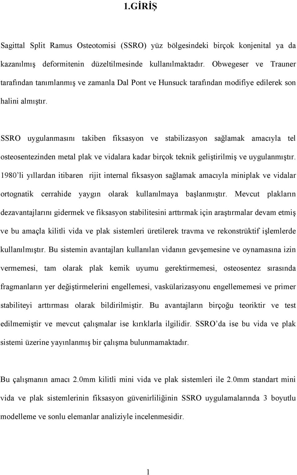 SSRO uygulanmasını takiben fiksasyon ve stabilizasyon sağlamak amacıyla tel osteosentezinden metal plak ve vidalara kadar birçok teknik geliştirilmiş ve uygulanmıştır.