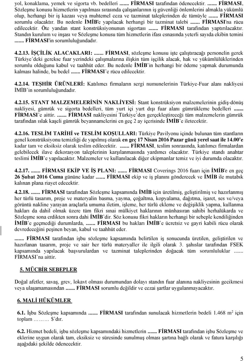 .. FİRMASI sorumlu olacaktır. Bu nedenle İMİB'e yapılacak herhangi bir tazminat talebi... FİRMASI'na rücu edilecektir. Öte yandan stant konstrüksiyonunun sigortası... FİRMASI tarafından yaptırılacaktır.