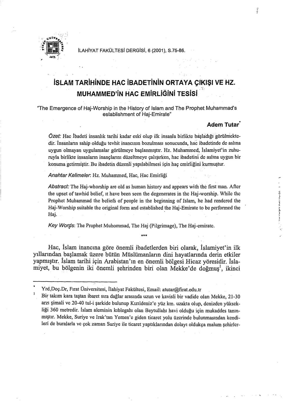 eski olup ilk insanla birlikte bıişhidığı görülmektedir. İnsaniann sahip olduğu tevhit inancının bozulması sonucunda, hac ibadetinde de as!ına uygun olmayan uygulamalar görülmeye başlanmıştır. Hz.