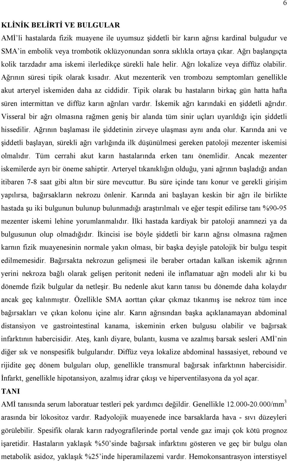 Akut mezenterik ven trombozu semptomları genellikle akut arteryel iskemiden daha az ciddidir. Tipik olarak bu hastaların birkaç gün hatta hafta süren intermittan ve diffüz karın ağrıları vardır.