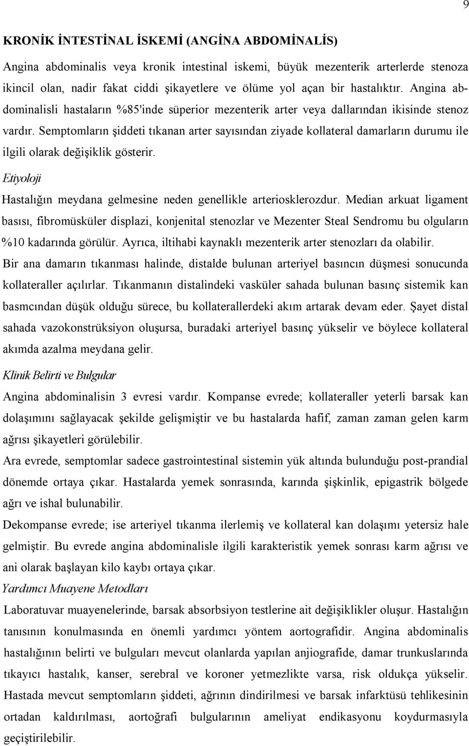 Semptomların şiddeti tıkanan arter sayısından ziyade kollateral damarların durumu ile ilgili olarak değişiklik gösterir. Etiyoloji Hastalığın meydana gelmesine neden genellikle arteriosklerozdur.