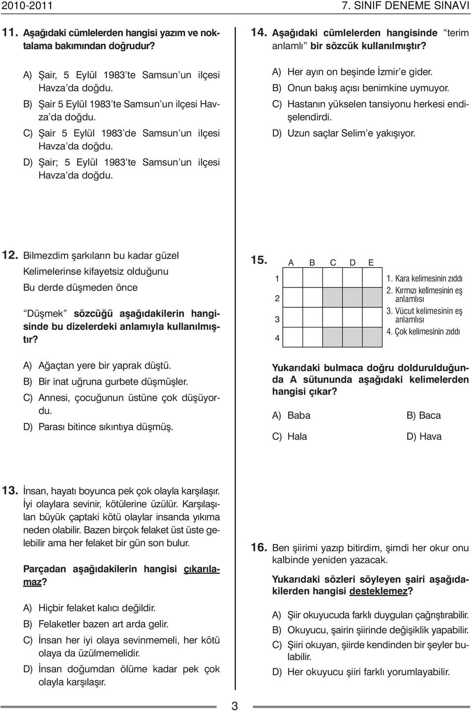 Aþa ðý da ki cüm le ler den han gi sin de te rim an lam lý bir söz cük kul la nýl mýþ týr? A) Her ayýn on be þin de Ýz mir e gi der. B) Onun ba kýþ açý sý be nim ki ne uy mu yor.