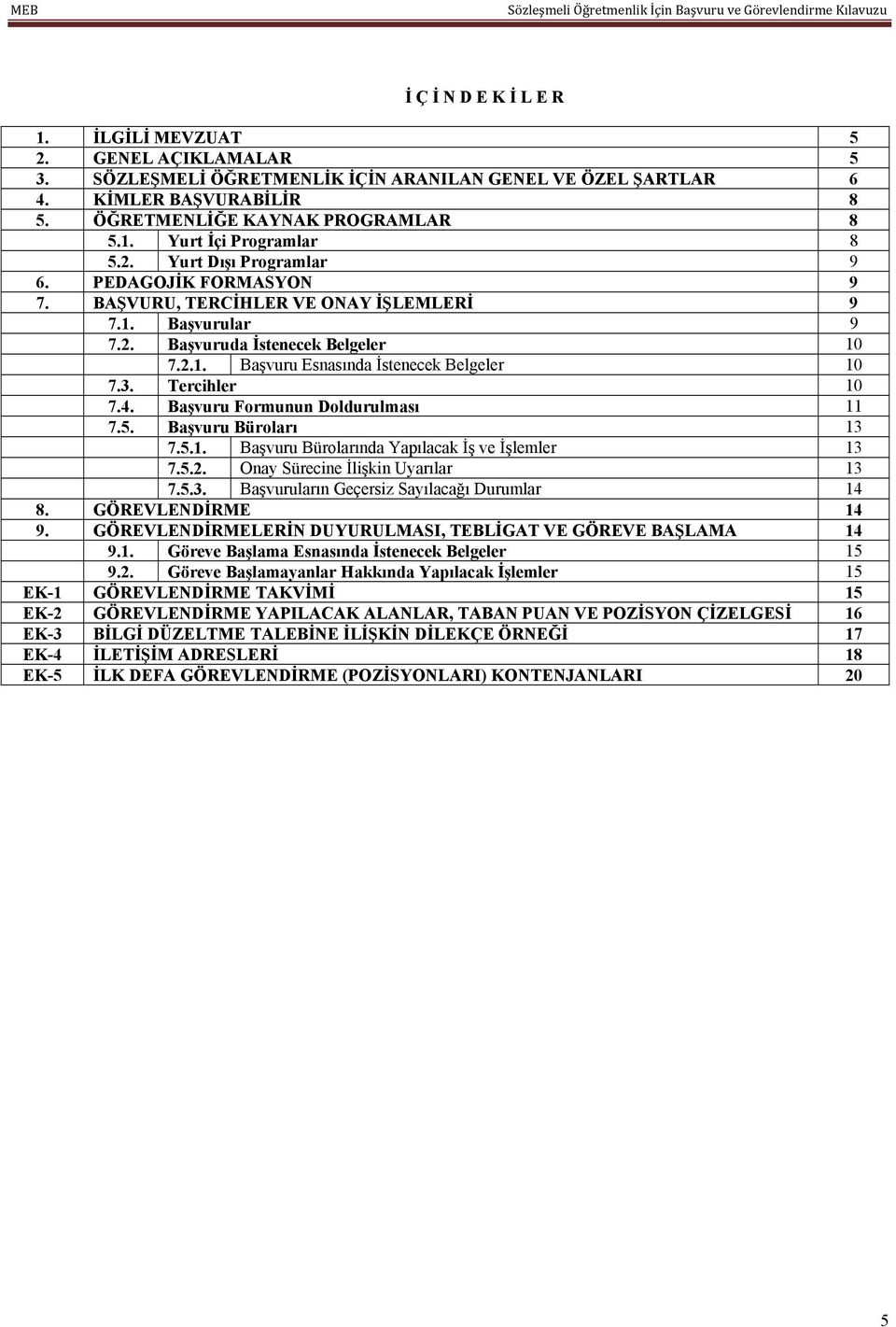 Tercihler 10 7.4. Başvuru Formunun Doldurulması 11 7.5. Başvuru Büroları 13 7.5.1. Başvuru Bürolarında Yapılacak İş ve İşlemler 13 7.5.2. Onay Sürecine İlişkin Uyarılar 13 7.5.3. Başvuruların Geçersiz Sayılacağı Durumlar 14 8.