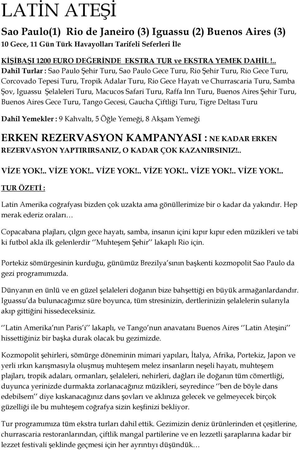 Şelaleleri Turu, Macucos Safari Turu, Raffa Inn Turu, Buenos Aires Şehir Turu, Buenos Aires Gece Turu, Tango Gecesi, Gaucha Çiftliği Turu, Tigre Deltası Turu Dahil Yemekler : 9 Kahvaltı, 5 Öğle