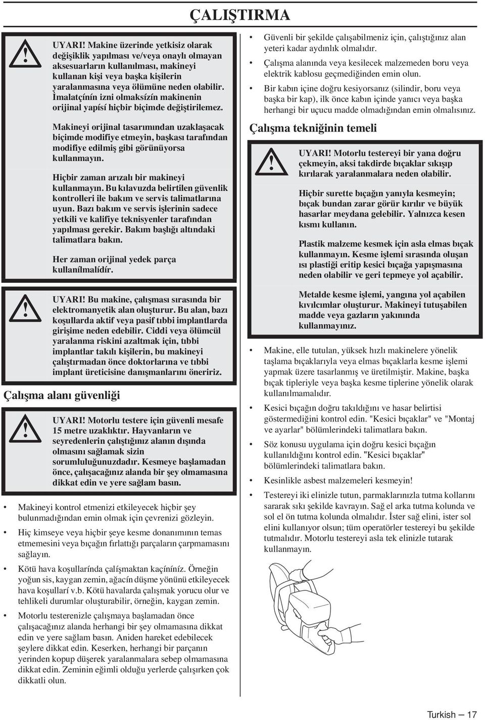 Makineyi orijinal tasarımından uzaklaflacak biçimde modifiye etmeyin, baflkası tarafından modifiye edilmifl gibi görünüyorsa kullanmayın. Hiçbir zaman arızalı bir makineyi kullanmayın.