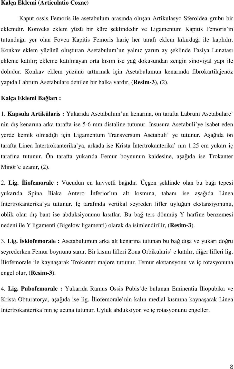 Konkav eklem yüzünü oluşturan Asetabulum un yalnız yarım ay şeklinde Fasiya Lunatası ekleme katılır; ekleme katılmayan orta kısım ise yağ dokusundan zengin sinoviyal yapı ile doludur.