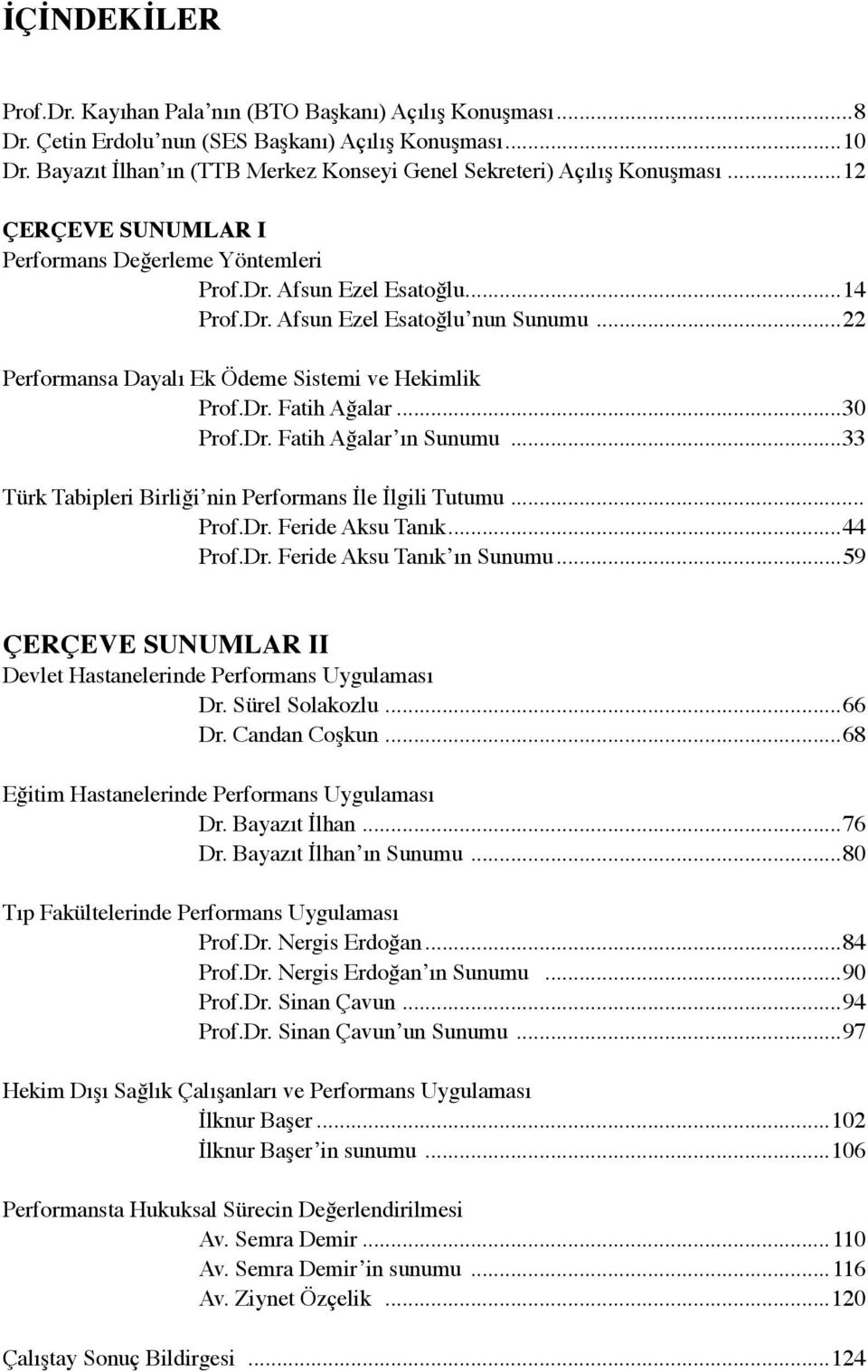 ..22 Dayalı Ek Ödeme Sistemi ve Hekimlik Prof.Dr. Fatih Ağalar...30 Prof.Dr. Fatih Ağalar ın Sunumu...33 Türk Tabipleri Birliği nin Performans İle İlgili Tutumu... Prof.Dr. Feride Aksu Tanık...44 Prof.