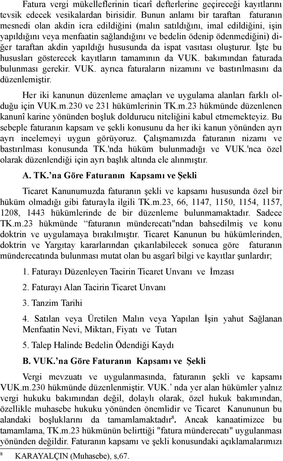 akdin yapıldığı hususunda da ispat vasıtası oluşturur. İşte bu hususları gösterecek kayıtların tamamının da VUK. bakımından faturada bulunması gerekir. VUK. ayrıca faturaların nizamını ve bastırılmasını da düzenlemiştir.