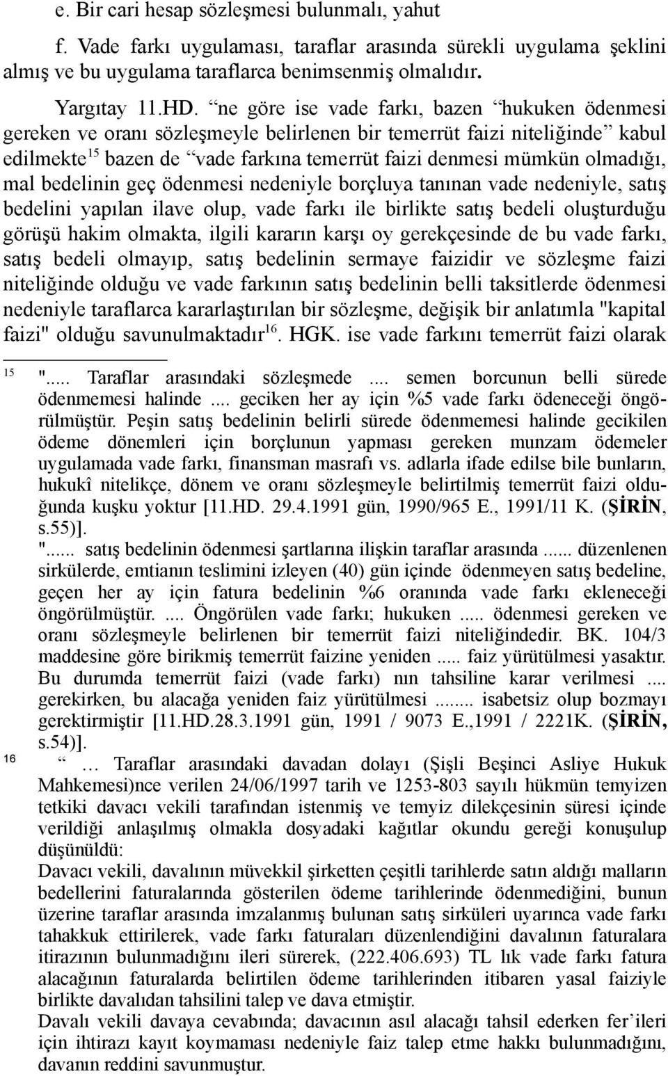 mal bedelinin geç ödenmesi nedeniyle borçluya tanınan vade nedeniyle, satış bedelini yapılan ilave olup, vade farkı ile birlikte satış bedeli oluşturduğu görüşü hakim olmakta, ilgili kararın karşı oy