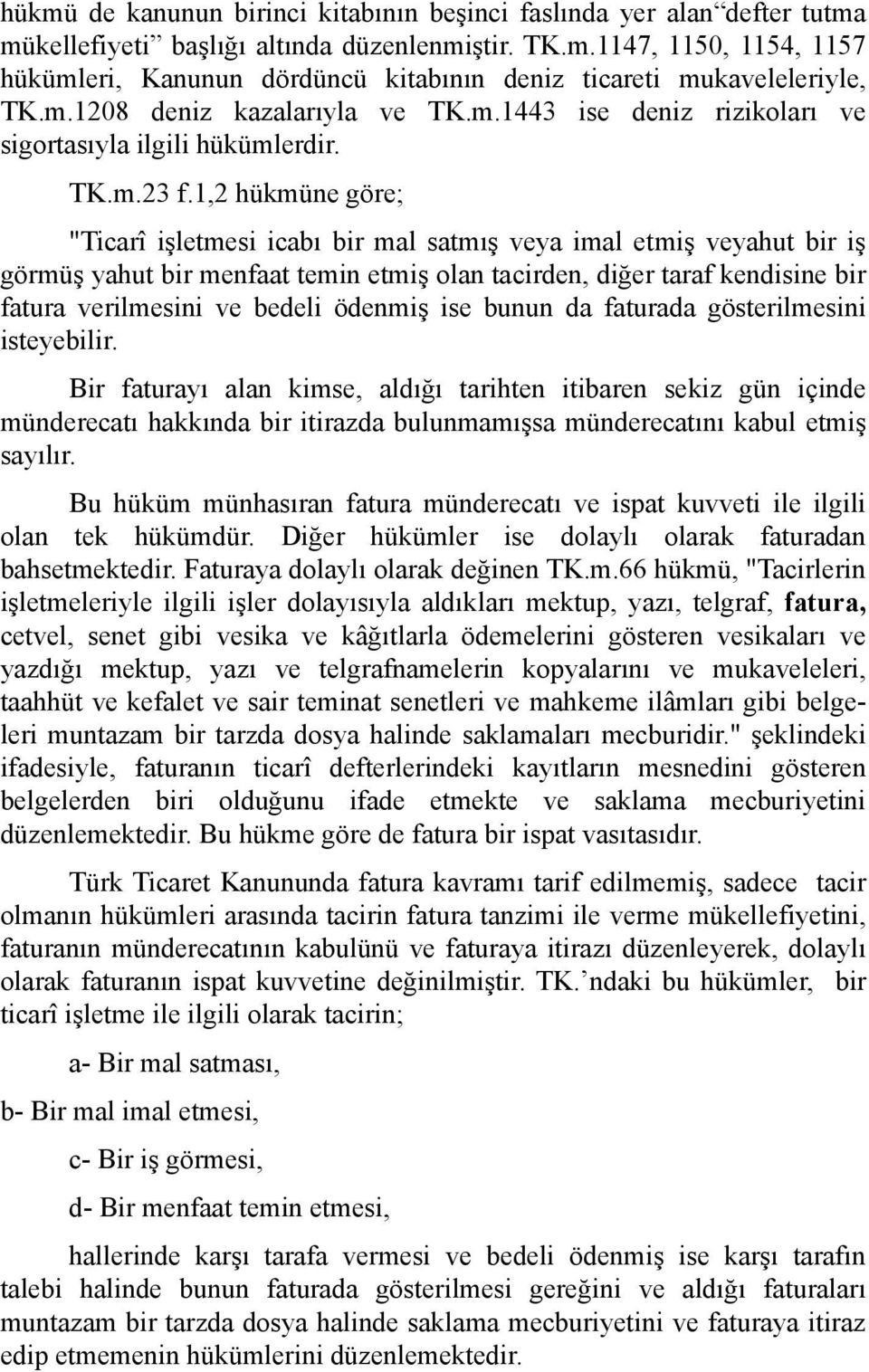 1,2 hükmüne göre; "Ticarî işletmesi icabı bir mal satmış veya imal etmiş veyahut bir iş görmüş yahut bir menfaat temin etmiş olan tacirden, diğer taraf kendisine bir fatura verilmesini ve bedeli