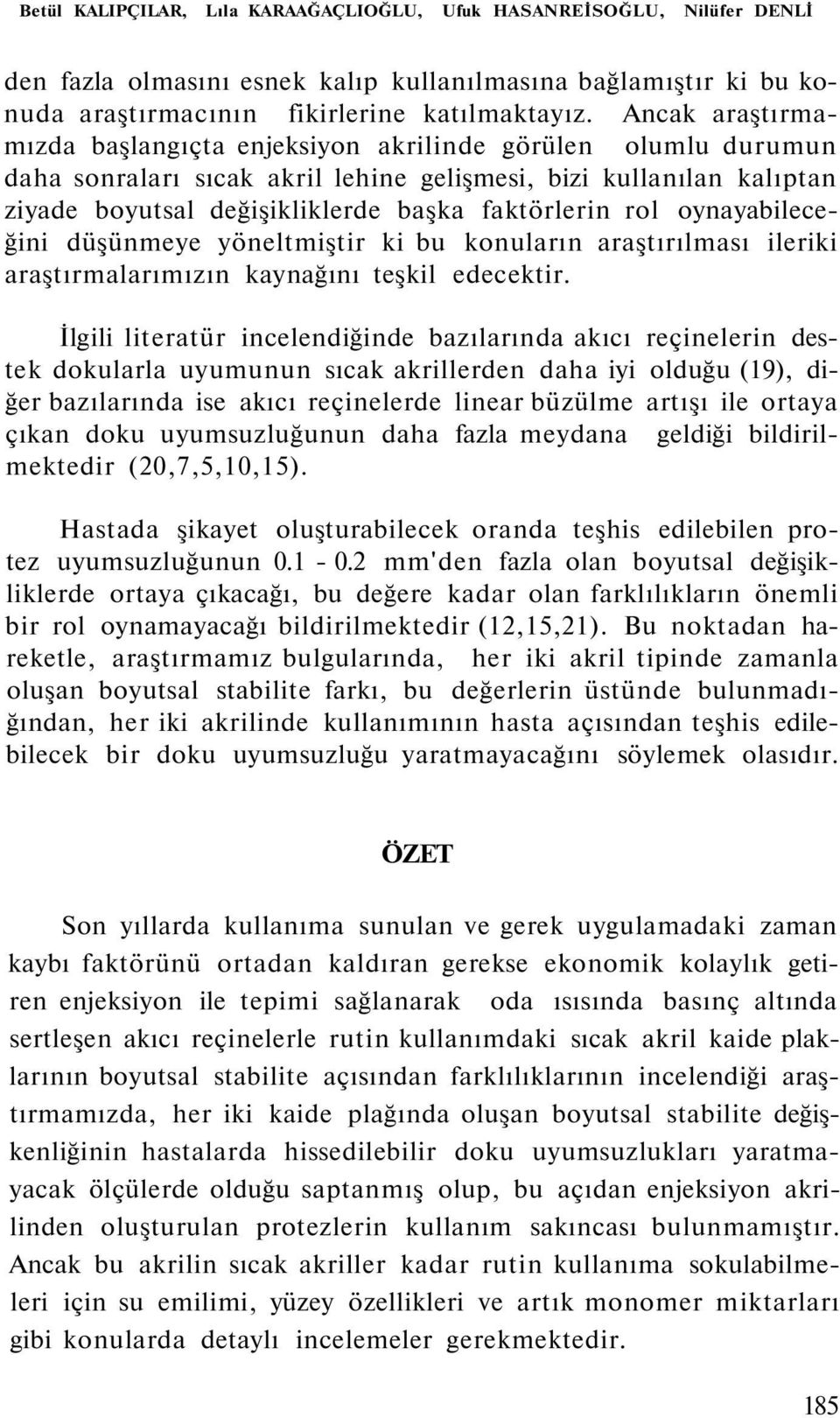 rol oynayabileceğini düşünmeye yöneltmiştir ki bu konuların araştırılması ileriki araştırmalarımızın kaynağını teşkil edecektir.