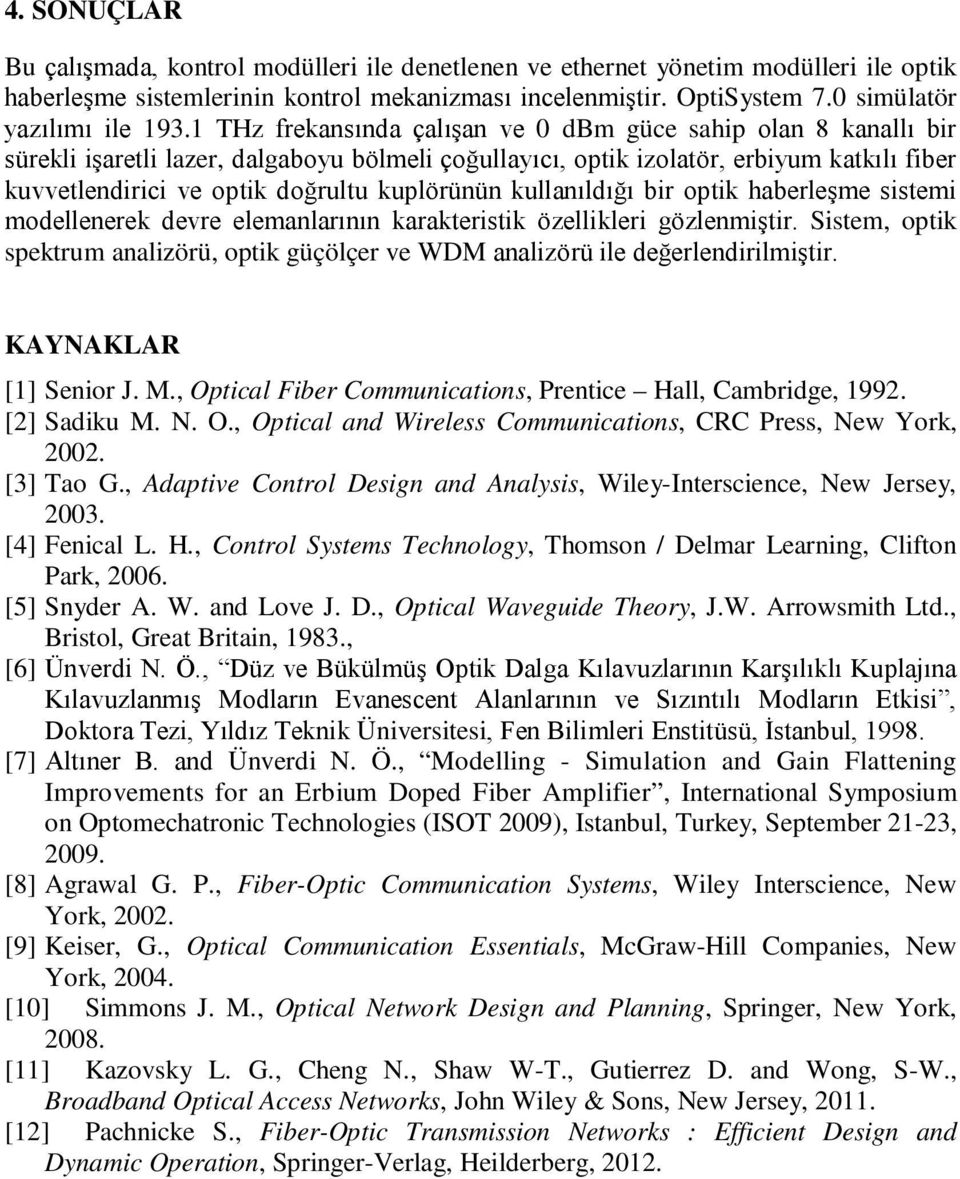 1 THz frekansında çalışan ve 0 dbm güce sahip olan 8 kanallı bir sürekli işaretli lazer, dalgaboyu bölmeli çoğullayıcı, optik izolatör, erbiyum katkılı fiber kuvvetlendirici ve optik doğrultu