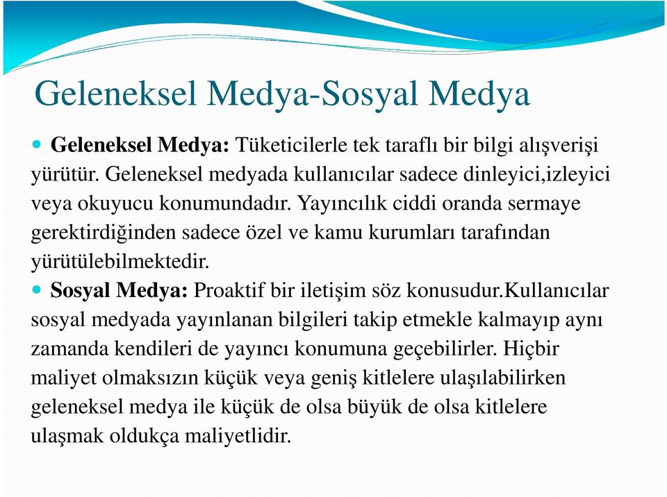 Yayıncılık ciddi oranda sermaye gerektirdiğinden sadece özel ve kamu kurumları tarafından yürütülebilmektedir.