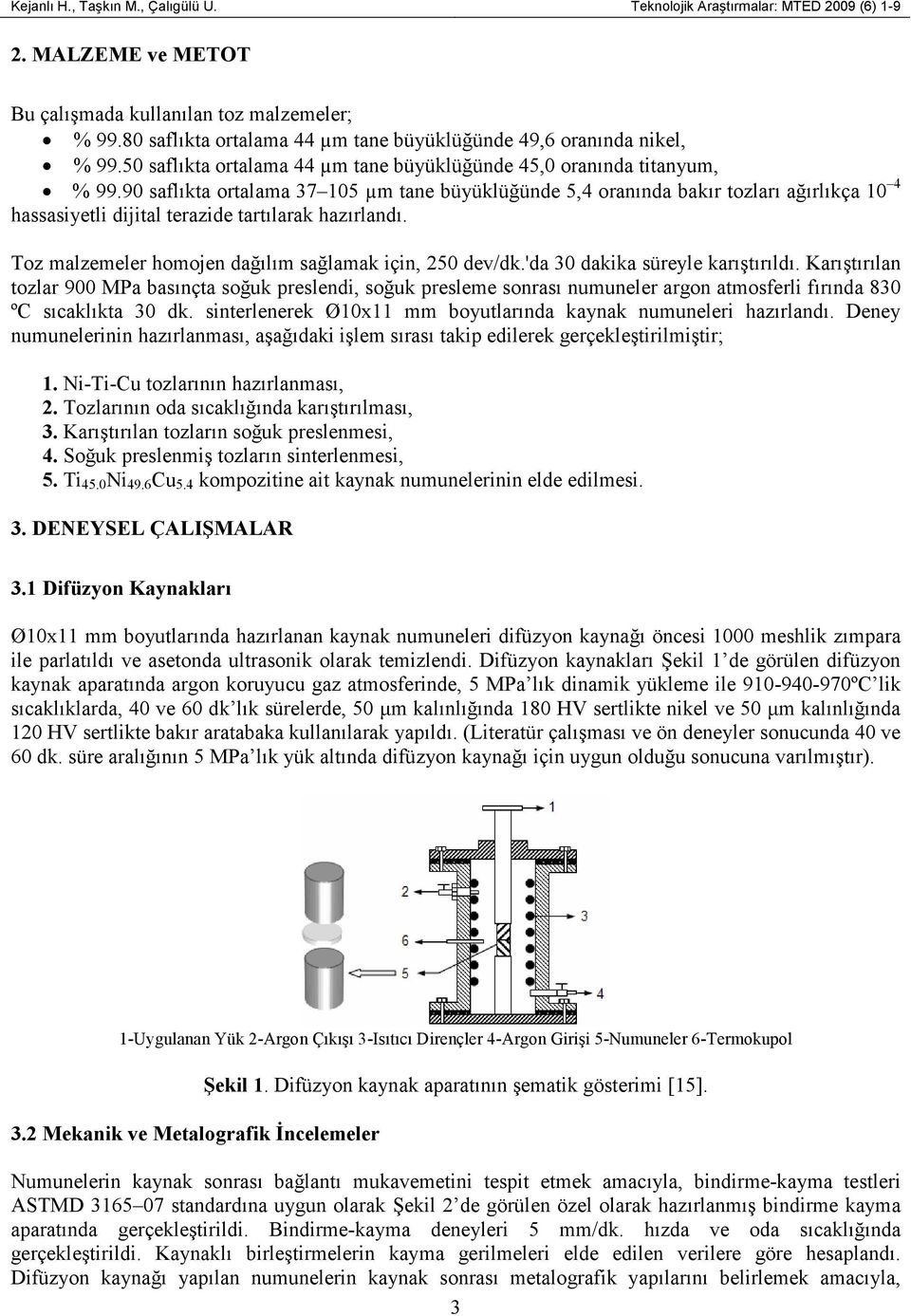 90 saflıkta ortalama 7 10 µm tane büyüklüğünde,4 oranında bakır tozları ağırlıkça 10 4 hassasiyetli dijital terazide tartılarak hazırlandı. Toz malzemeler homojen dağılım sağlamak için, 0 dev/dk.