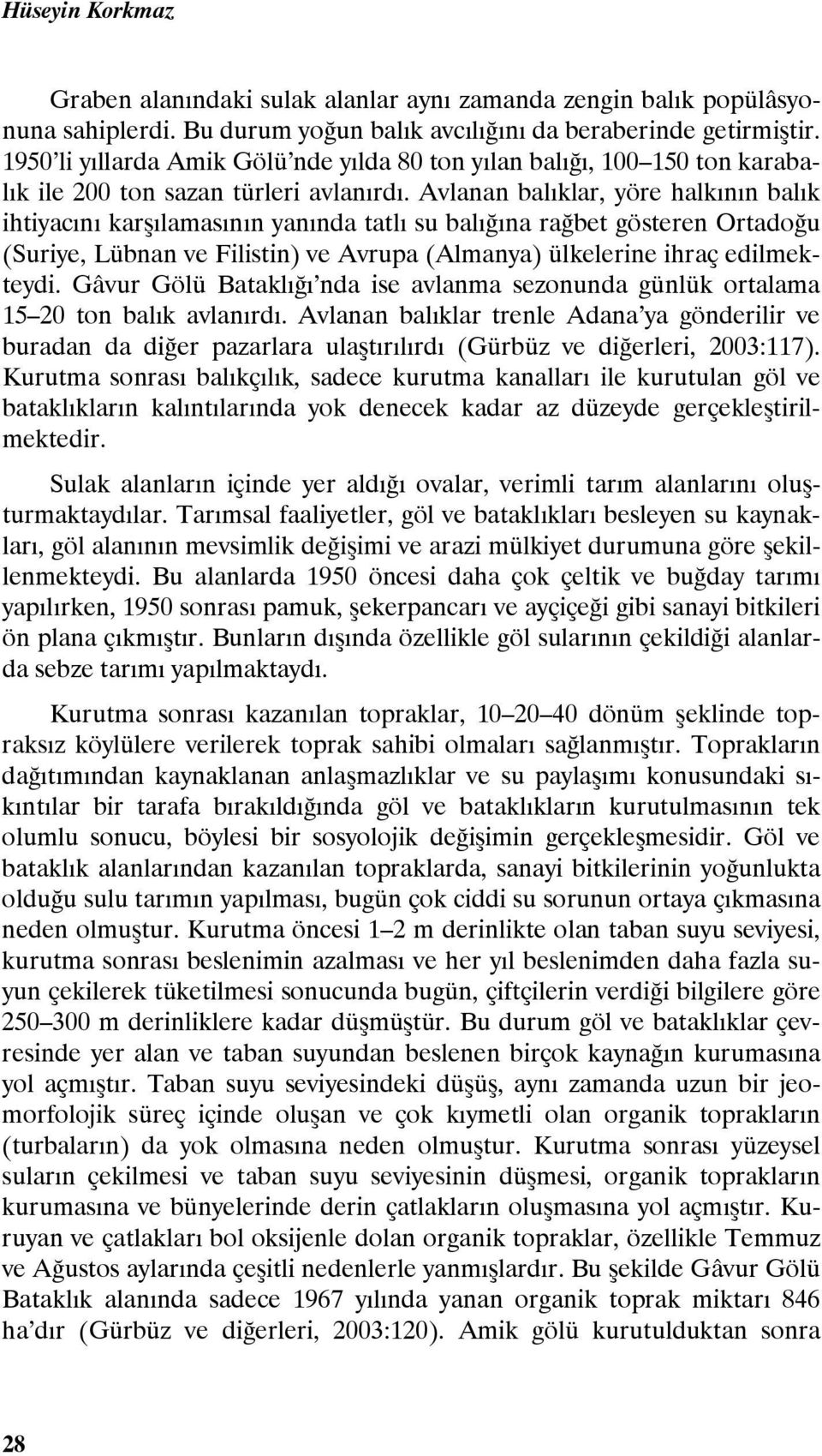 Avlanan balıklar, yöre halkının balık ihtiyacını karşılamasının yanında tatlı su balığına rağbet gösteren Ortadoğu (Suriye, Lübnan ve Filistin) ve Avrupa (Almanya) ülkelerine ihraç edilmekteydi.