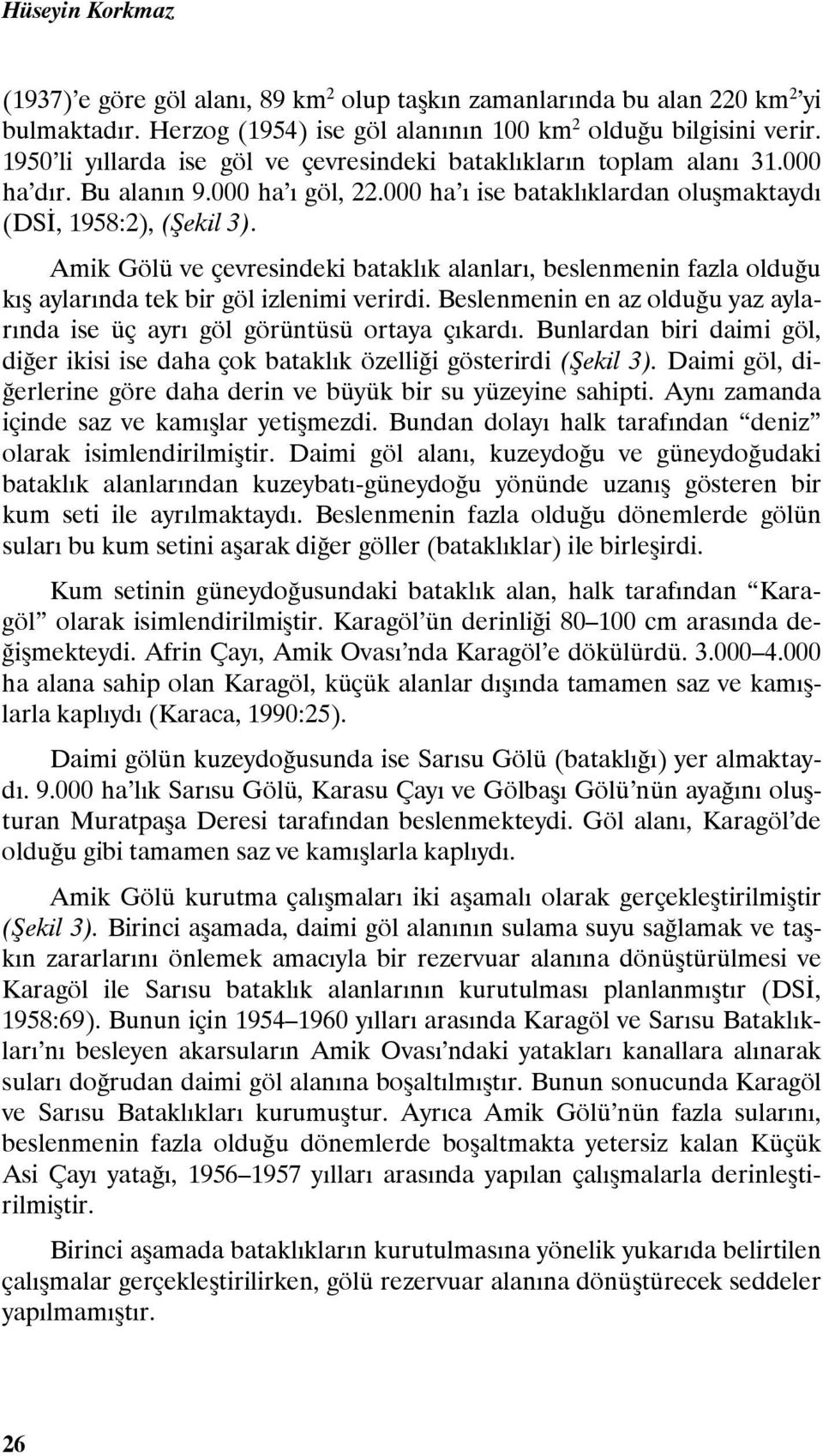 Amik Gölü ve çevresindeki bataklık alanları, beslenmenin fazla olduğu kış aylarında tek bir göl izlenimi verirdi. Beslenmenin en az olduğu yaz aylarında ise üç ayrı göl görüntüsü ortaya çıkardı.