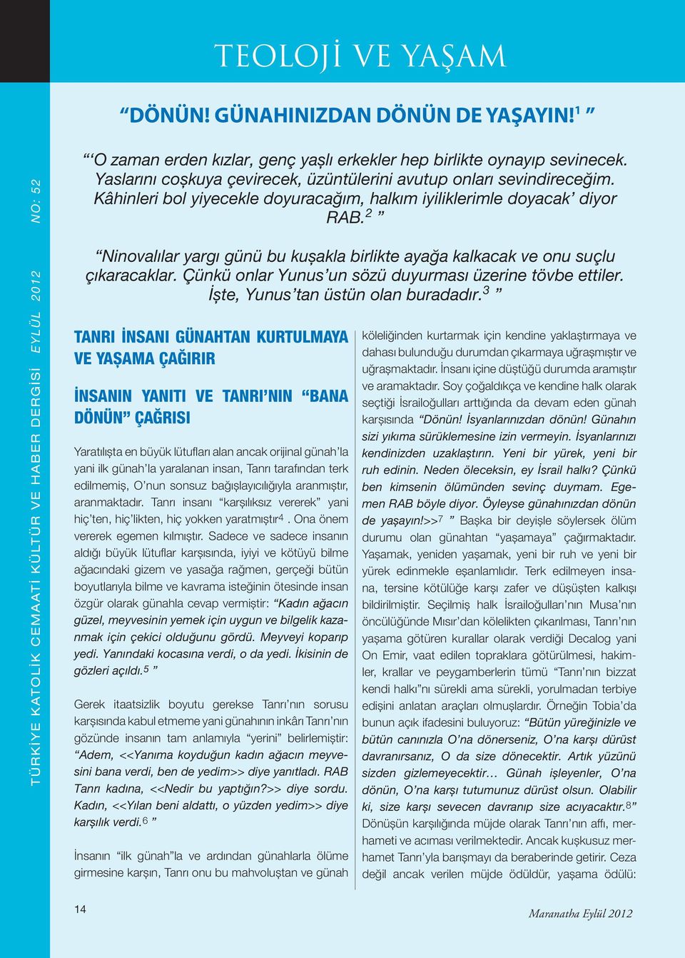 2 Ninovalılar yargı günü bu kuşakla birlikte ayağa kalkacak ve onu suçlu çıkaracaklar. Çünkü onlar Yunus un sözü duyurması üzerine tövbe ettiler. İşte, Yunus tan üstün olan buradadır.