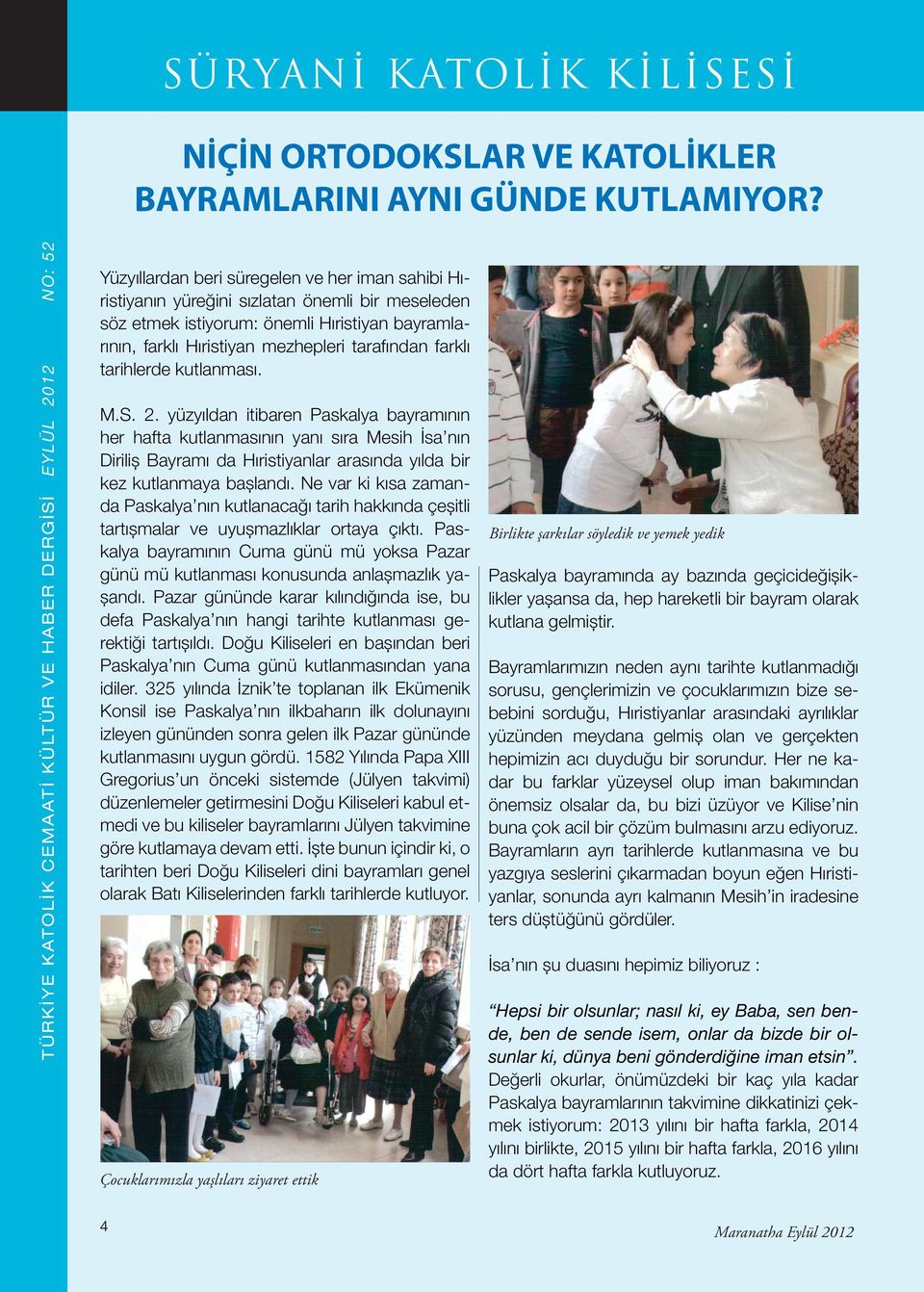 tarihlerde kutlanması. M.S. 2. yüzyıldan itibaren Paskalya bayramının her hafta kutlanmasının yanı sıra Mesih İsa nın Diriliş Bayramı da Hıristiyanlar arasında yılda bir kez kutlanmaya başlandı.