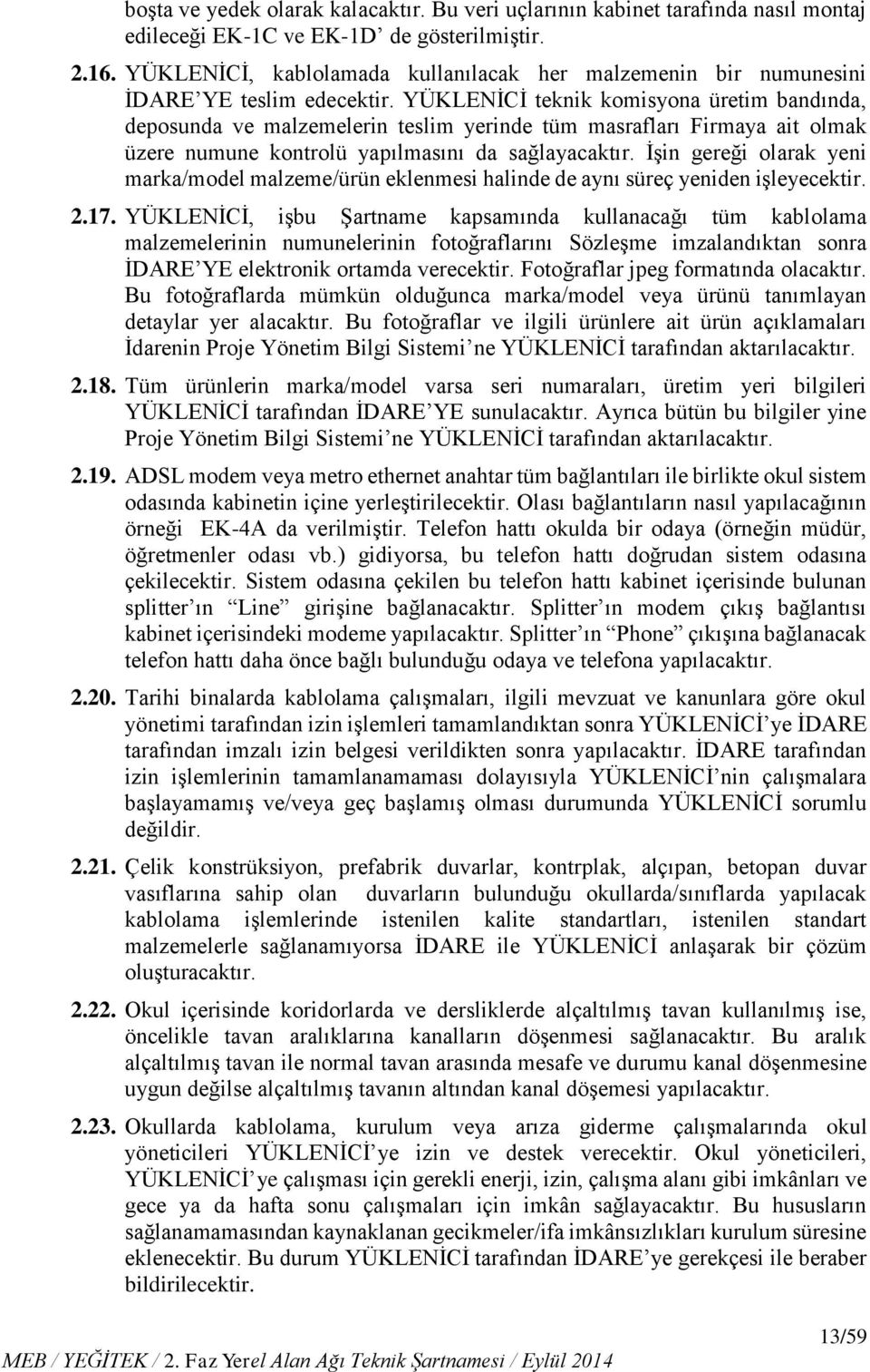 YÜKLENİCİ teknik komisyona üretim bandında, deposunda ve malzemelerin teslim yerinde tüm masrafları Firmaya ait olmak üzere numune kontrolü yapılmasını da sağlayacaktır.