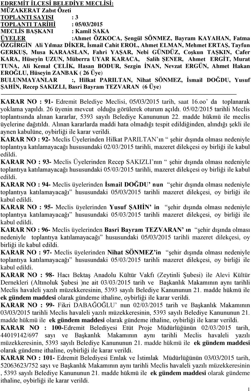 Ahmet ERGĠT, Murat TUNA, Ali Kemal ÇELĠK, Hasan BODUR, Sezgin ĠNAN, Nevzat ERGÜN, Ahmet Hakan EROĞLU, Hüseyin ZANBAK ( 26 Üye) BULUNMAYANLAR :, Hilkat PARILTAN, Nihat SÖNMEZ, Ġsmail DOĞDU, Yusuf