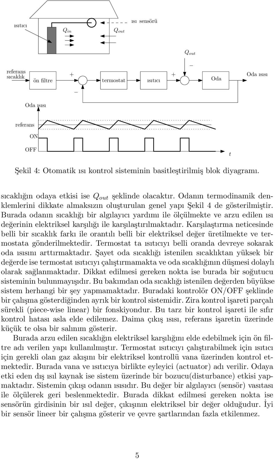 Burada odanın sıcaklığı bir algılayıcı yardımı ile ölçülmekte ve arzu edilen ısı değerinin elektriksel karşılığı ile karşılaştırılmaktadır.