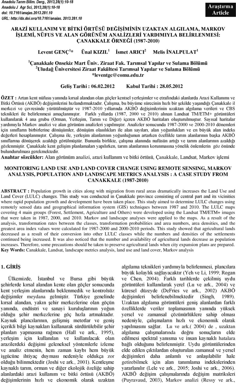 10 Araştırma Article ARAZİ KULLANIM VE BİTKİ ÖRTÜSÜ DEĞİŞİMİNİN UZAKTAN ALGILAMA, MARKOV İŞLEMİ, NÜFUS VE ALAN GÖRÜNÜM ANALİZLERİ YARDIMIYLA BELİRLENMESİ: ÇANAKKALE ÖRNEĞİ (1987-2010) Levent GENÇ 1 *