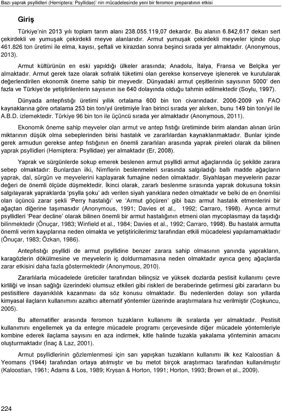 826 ton üretimi ile elma, kayısı, şeftali ve kirazdan sonra beşinci sırada yer almaktadır. (Anonymous, 2013).