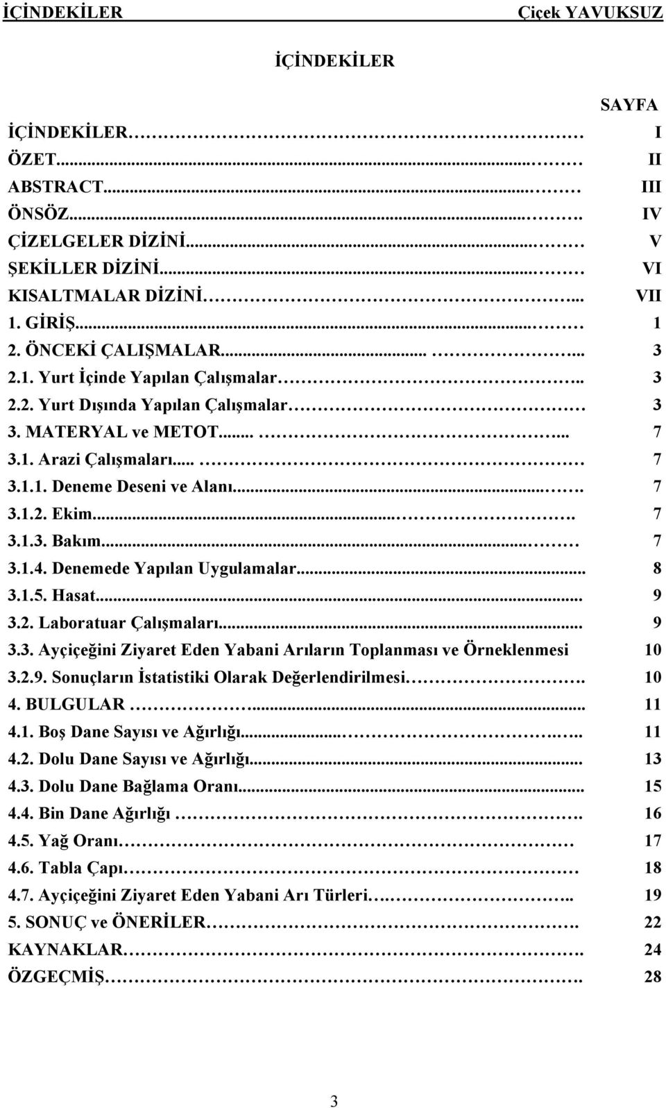 .. 7 3.1.4. Denemede Yapılan Uygulamalar... 8 3.1.5. Hasat... 9 3.2. Laboratuar Çalışmaları... 9 3.3. Ayçiçeğini Ziyaret Eden Yabani Arıların Toplanması ve Örneklenmesi 10 3.2.9. Sonuçların İstatistiki Olarak Değerlendirilmesi.