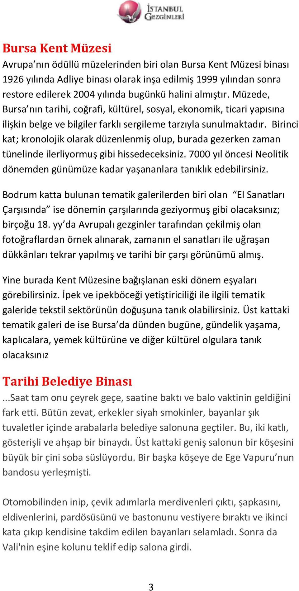 Birinci kat; kronolojik olarak düzenlenmiş olup, burada gezerken zaman tünelinde ilerliyormuş gibi hissedeceksiniz. 7000 yıl öncesi Neolitik dönemden günümüze kadar yaşananlara tanıklık edebilirsiniz.