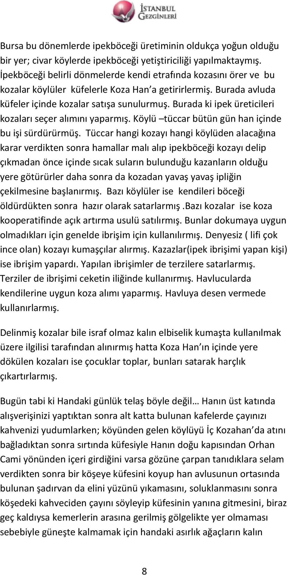 Burada ki ipek üreticileri kozaları seçer alımını yaparmış. Köylü tüccar bütün gün han içinde bu işi sürdürürmüş.