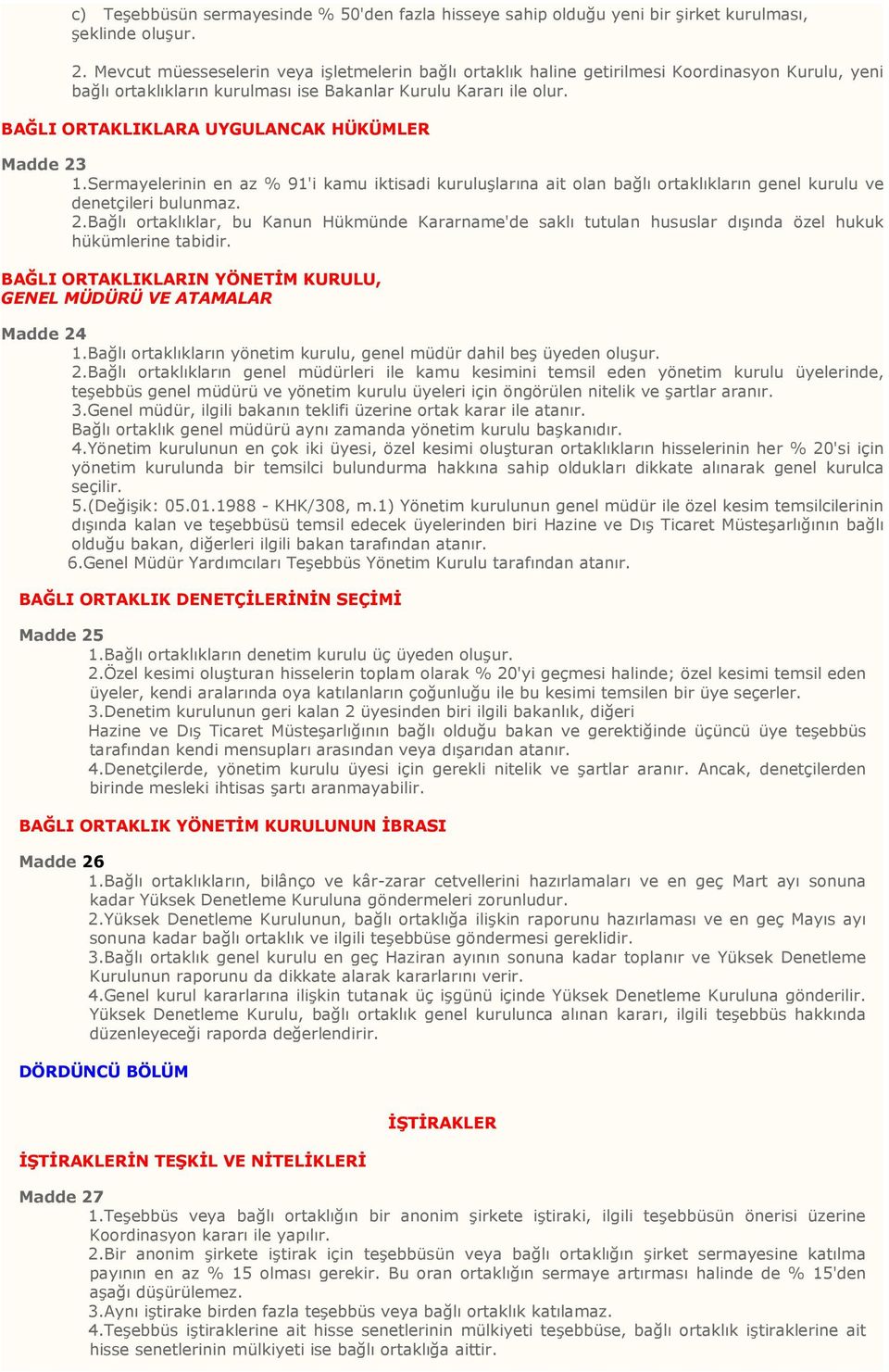 BAĞLI ORTAKLIKLARA UYGULANCAK HÜKÜMLER Madde 23 1.Sermayelerinin en az % 91'i kamu iktisadi kuruluşlarına ait olan bağlı ortaklıkların genel kurulu ve denetçileri bulunmaz. 2.Bağlı ortaklıklar, bu Kanun Hükmünde Kararname'de saklı tutulan hususlar dışında özel hukuk hükümlerine tabidir.