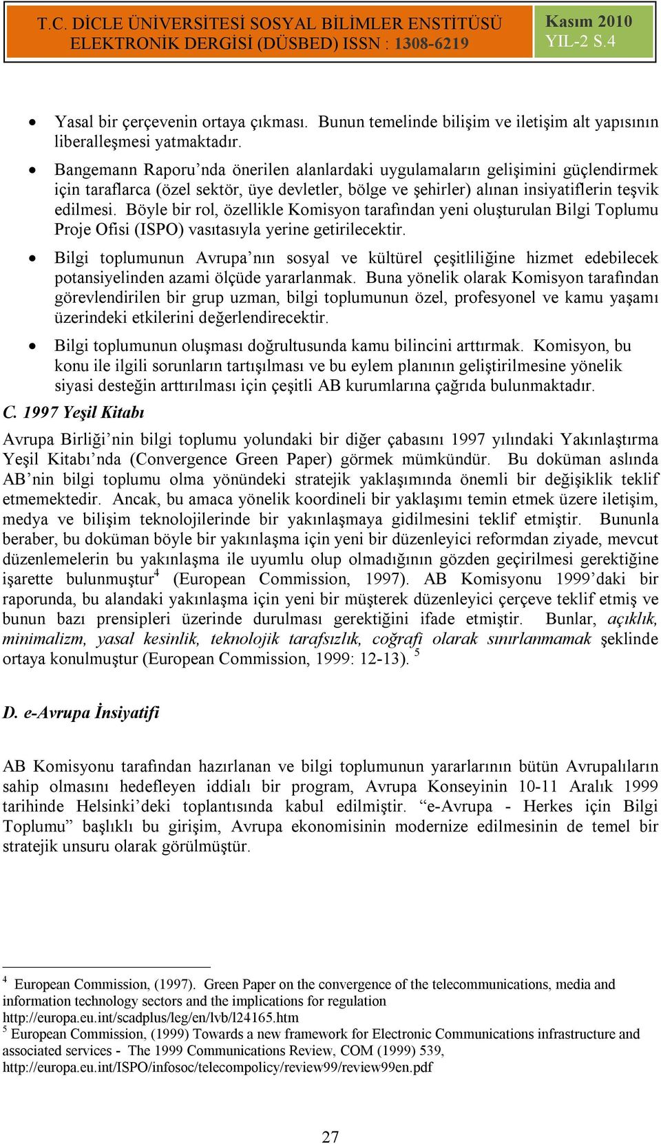 Böyle bir rol, özellikle Komisyon tarafından yeni oluşturulan Bilgi Toplumu Proje Ofisi (ISPO) vasıtasıyla yerine getirilecektir.