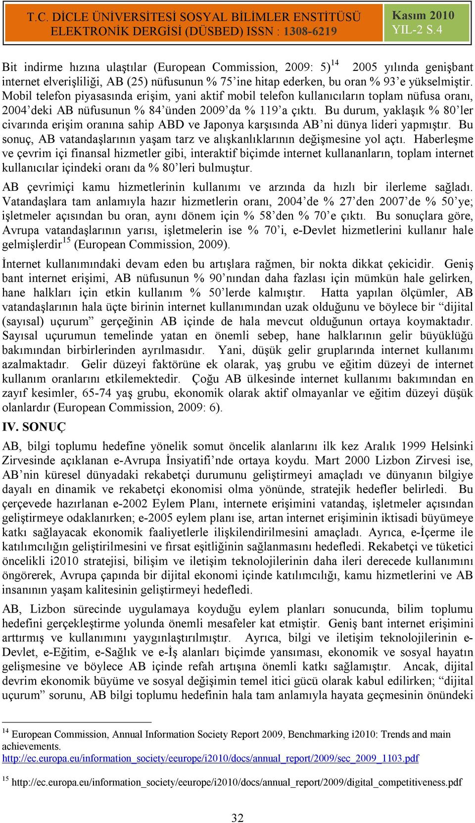 Bu durum, yaklaşık % 80 ler civarında erişim oranına sahip ABD ve Japonya karşısında AB ni dünya lideri yapmıştır. Bu sonuç, AB vatandaşlarının yaşam tarz ve alışkanlıklarının değişmesine yol açtı.