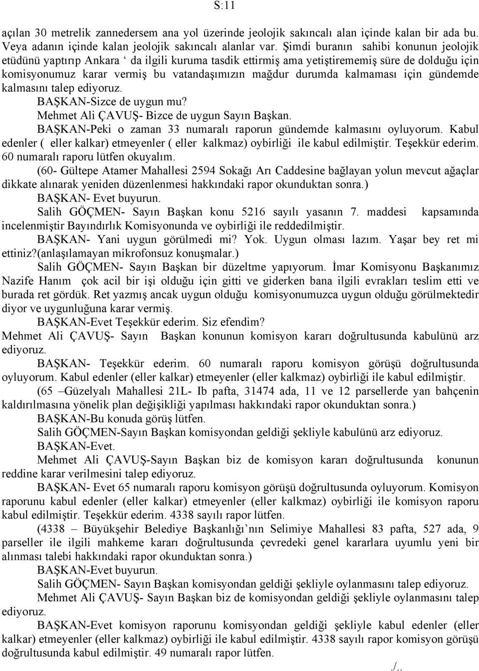 kalmaması için gündemde kalmasını talep ediyoruz. BAŞKAN-Sizce de uygun mu? Mehmet Ali ÇAVUŞ- Bizce de uygun Sayın Başkan. BAŞKAN-Peki o zaman 33 numaralı raporun gündemde kalmasını oyluyorum.