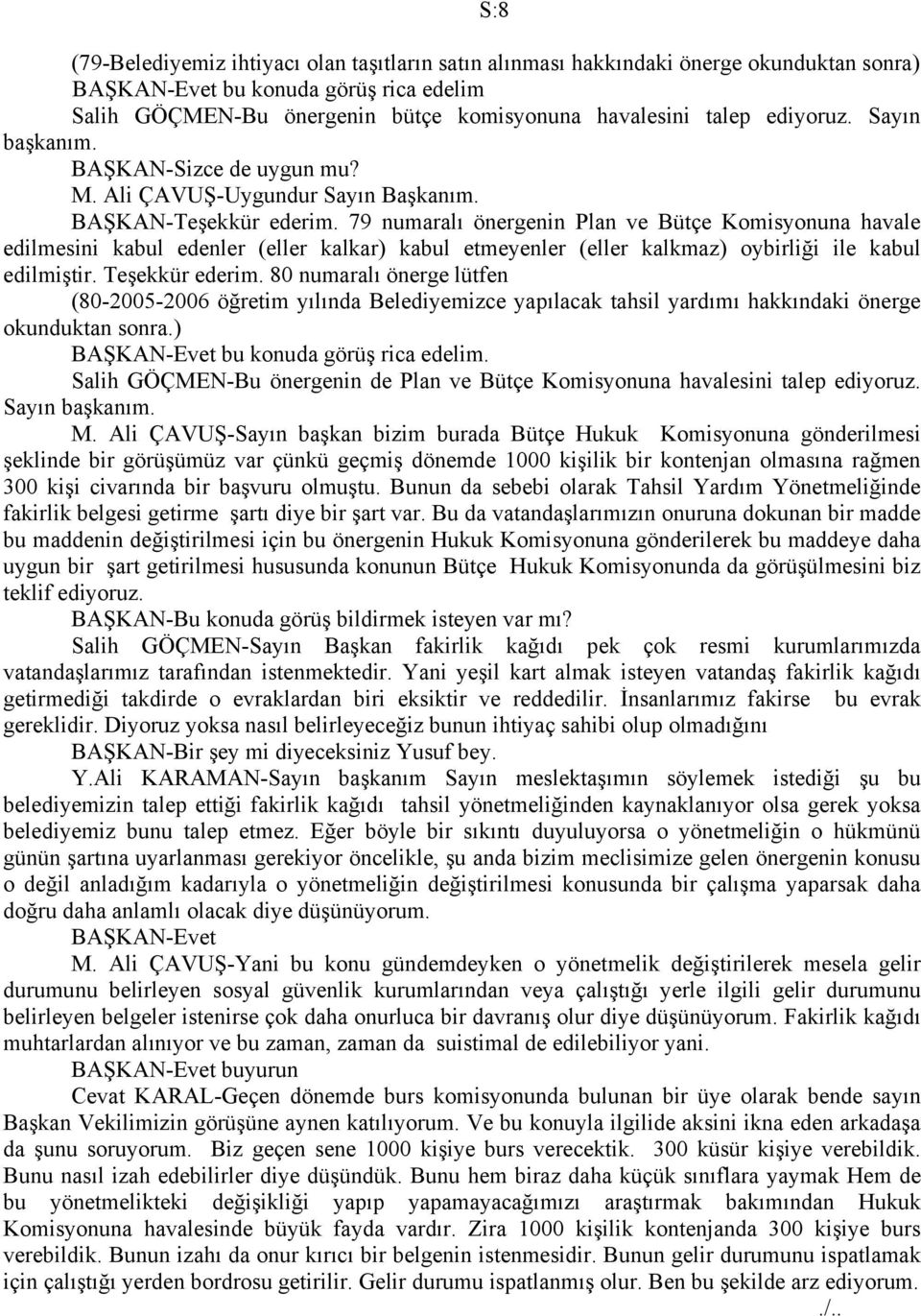 79 numaralı önergenin Plan ve Bütçe Komisyonuna havale edilmesini kabul edenler (eller kalkar) kabul etmeyenler (eller kalkmaz) oybirliği ile kabul edilmiştir. Teşekkür ederim.