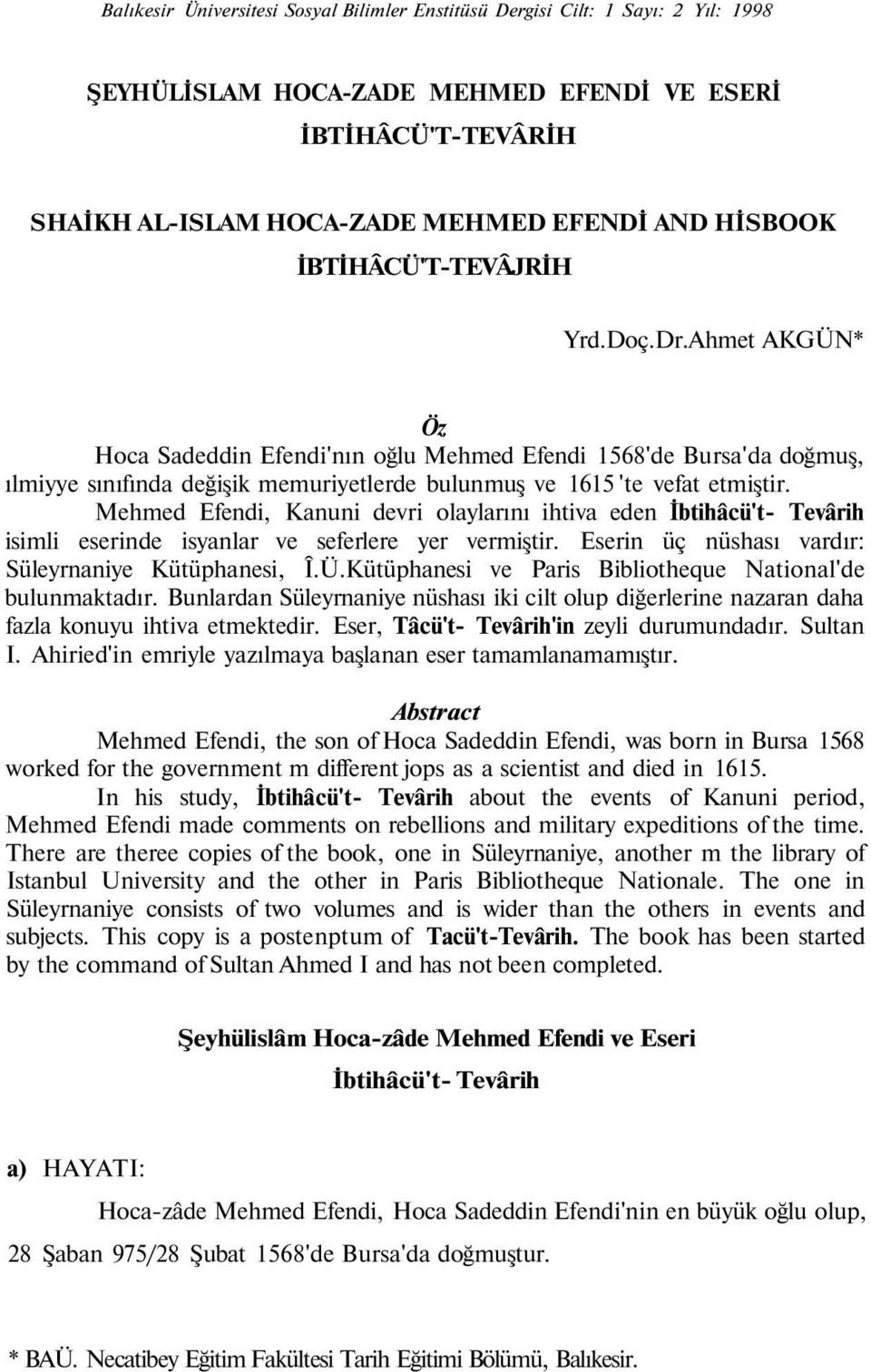 Mehmed Efendi, Kanuni devri olaylarını ihtiva eden İbtihâcü't- Tevârih isimli eserinde isyanlar ve seferlere yer vermiştir. Eserin üç nüshası vardır: Süleyrnaniye Kütüphanesi, Î.Ü.