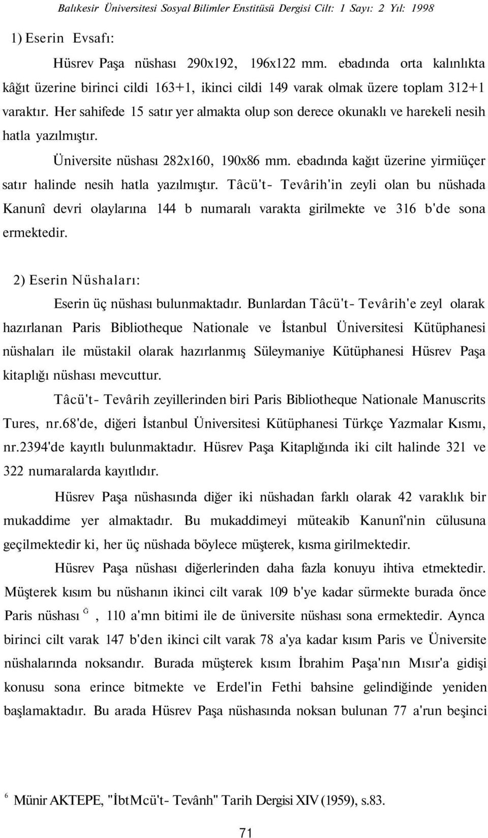 ebadında kağıt üzerine yirmiüçer satır halinde nesih hatla yazılmıştır. Tâcü't- Tevârih'in zeyli olan bu nüshada Kanunî devri olaylarına 144 b numaralı varakta girilmekte ve 316 b'de sona ermektedir.