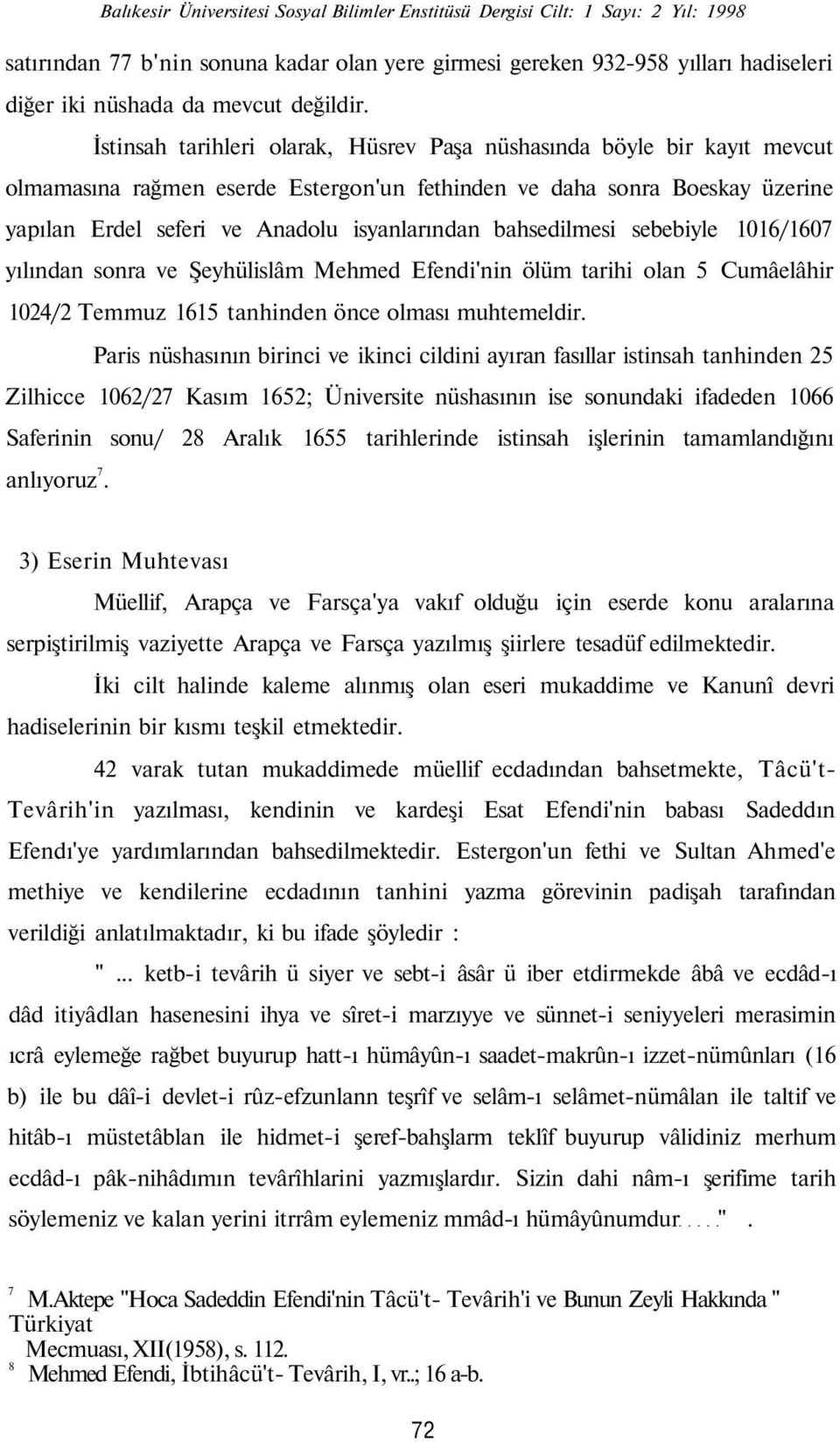 bahsedilmesi sebebiyle 1016/1607 yılından sonra ve Şeyhülislâm Mehmed Efendi'nin ölüm tarihi olan 5 Cumâelâhir 1024/2 Temmuz 1615 tanhinden önce olması muhtemeldir.