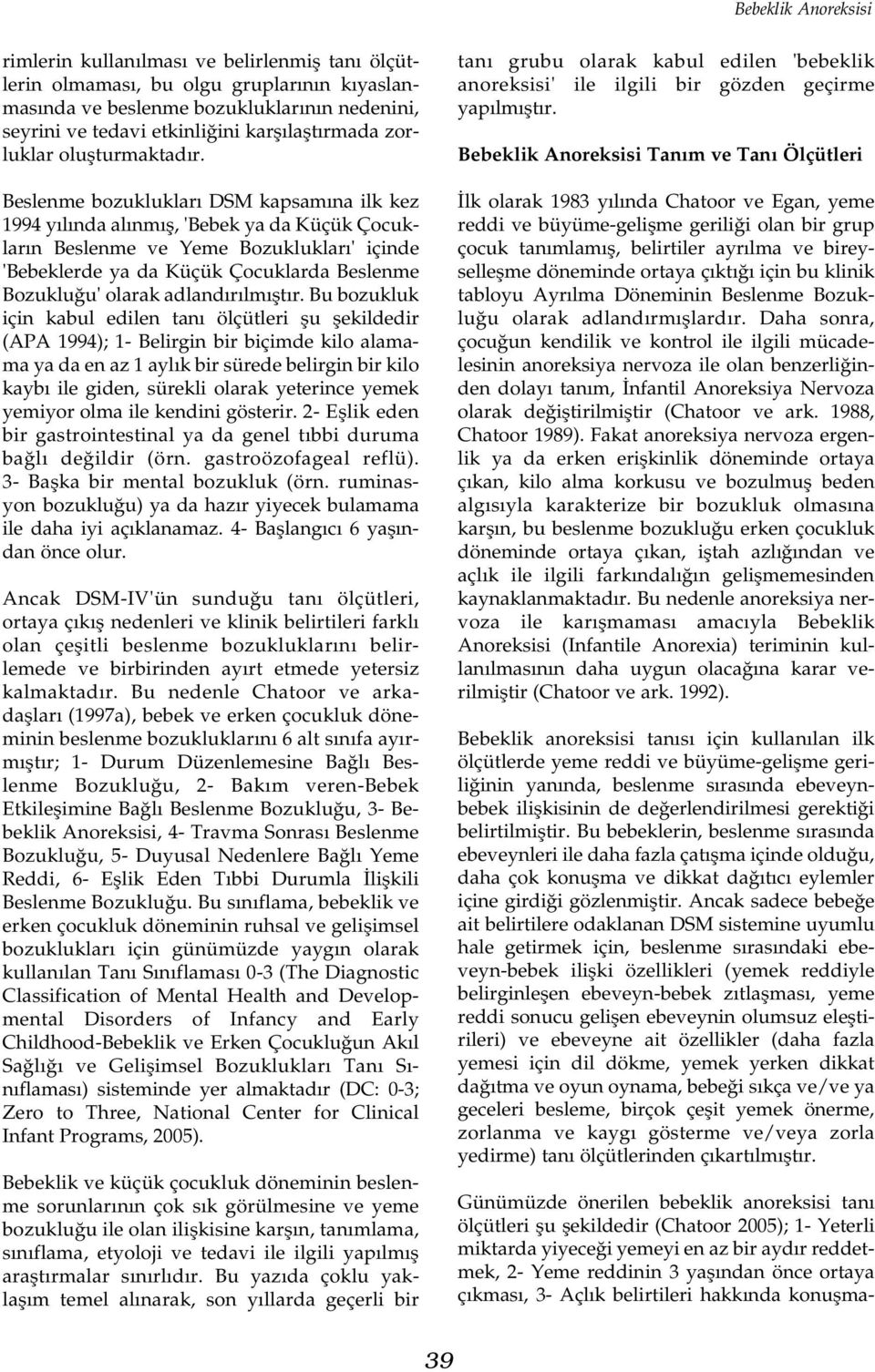 Beslenme bozukluklarý DSM kapsamýna ilk kez 1994 yýlýnda alýnmýþ, 'Bebek ya da Küçük Çocuklarýn Beslenme ve Yeme Bozukluklarý' içinde 'Bebeklerde ya da Küçük Çocuklarda Beslenme Bozukluðu' olarak