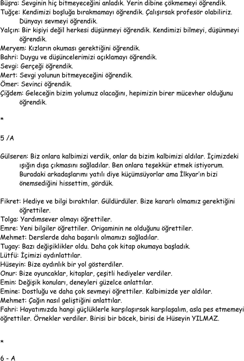 Sevgi: Gerçeği öğrendik. Mert: Sevgi yolunun bitmeyeceğini öğrendik. Ömer: Sevinci öğrendik. Çiğdem: Geleceğin bizim yolumuz olacağını, hepimizin birer mücevher olduğunu öğrendik.