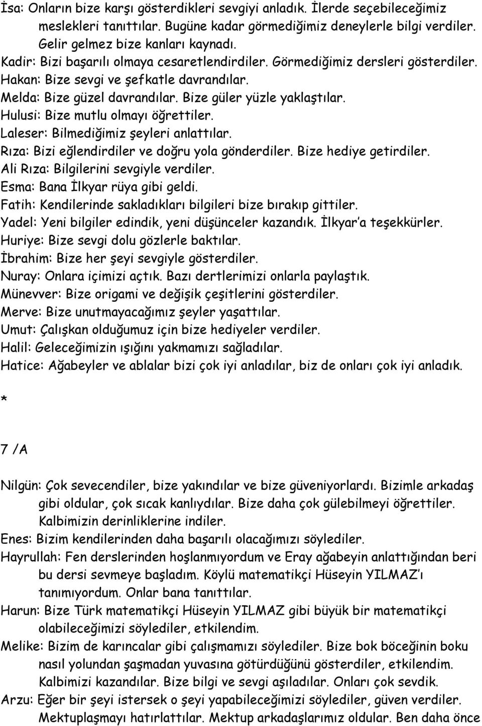 Hulusi: Bize mutlu olmayı öğrettiler. Laleser: Bilmediğimiz şeyleri anlattılar. Rıza: Bizi eğlendirdiler ve doğru yola gönderdiler. Bize hediye getirdiler. Ali Rıza: Bilgilerini sevgiyle verdiler.